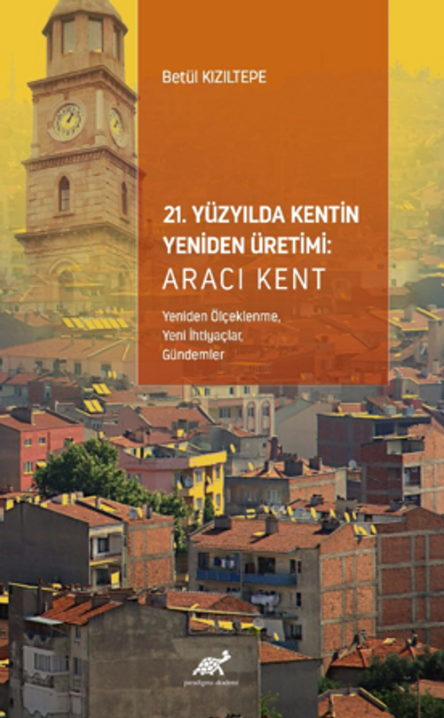 21. Yüzyılda Kentin Yeniden Üretimi: Aracı Kent (Yeniden Ölçeklenme, Yeni İhtiyaçlar,  Gündemler)