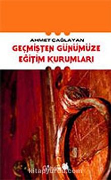 Geçmişten Günümüze Eğitim Kurumları - Ahmet Çağlayan
