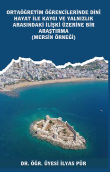 Ortaöğretim Öğrencilerinde Dinî Hayat ile Kaygı ve Yalnızlık Arasındaki İlişki Üzerine Bir Araştırma (Mersin Örneği) 