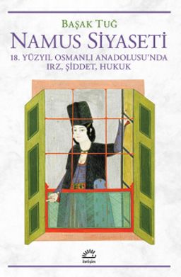 Namus Siyaseti & 18. Yüzyıl Osmanlı Anadolusu'nda Irz, Şiddet, Hukuk