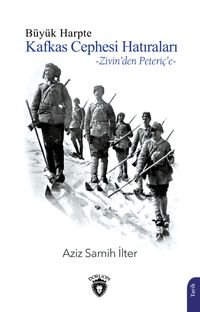 Büyük Harpte Kafkas Cephesi Hatıraları & Zivin'den Peteriç'e