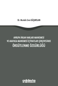 Avrupa İnsan Hakları Mahkemesi ve Anayasa Mahkemesi İçtihatları Çerçevesinde Örgütlenme Özgürlüğü