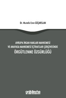 Avrupa İnsan Hakları Mahkemesi ve Anayasa Mahkemesi İçtihatları Çerçevesinde Örgütlenme Özgürlüğü