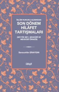 İslam Hukuku Açısından Son Dönem Hilafet Tartışmaları (Seyyid Bey, Senhûrî Ve Mevdûdî Örneği)