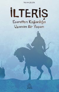 İlteriş & Esaretten Kağanlığa Uzanan Bir Yaşam