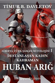 Huban Arığ Destanlaşan Kadın Kahraman & Sibirya Türk Şaman Mitolojisi I