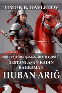 Huban Arığ Destanlaşan Kadın Kahraman & Sibirya Türk Şaman Mitolojisi I