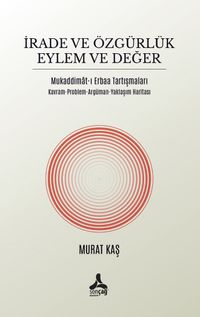 İrade ve Özgürlük Eylem Ve Değer Mukaddimat-I Erbaa Tartışmaları Kavram-Problem-Argüman-Yaklaşım Haritası