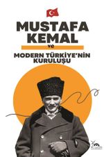 Mustafa Kemal ve Modern Türkiye'nin Kuruluşu