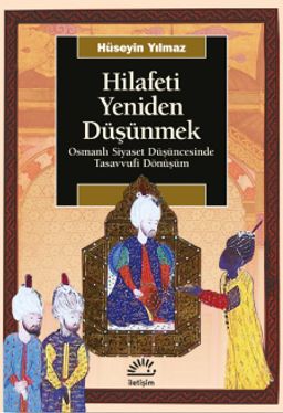Hilafeti Yeniden Düşünmek & Osmanlı Siyaset Düşüncesinde Tasavvufi Dönüşüm