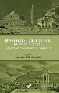 Ritüelleri ve Anlatılarıyla Kutsal Mekanlar (Güneydoğu Anadolu Bölgesi) III