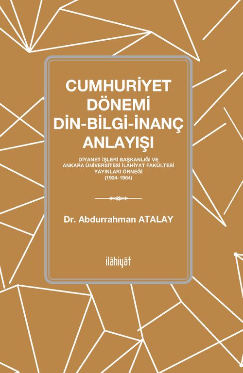 Cumhuriyet Dönemi Din-Bilgi-İnanç Anlayışı Diyanet İşleri Başkanlığı ve Ankara Üniversitesi İlahiyat Fakültesi Yayınları Örneği (1924-1964)