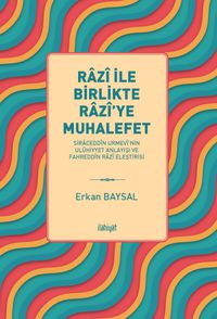 Razî ile Birlikte Razî'ye Muhalefet -Siraceddîn Urmevî’nin Ulûhiyyet Anlayışı ve Fahreddîn Razî Eleştirisi
