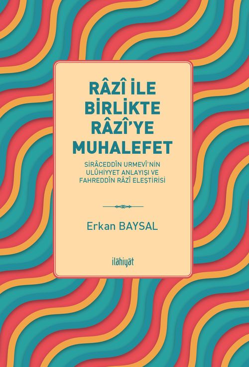 Razî ile Birlikte Razî'ye Muhalefet -Siraceddîn Urmevî'nin Ulûhiyyet Anlayışı ve Fahreddîn Razî Eleştirisi