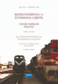 Resimli Demiryolu ve İntermodal Lojistik Teknik Terimler Sözlüğü Türkçe-İngilizce - Illustrated Railways and Intermodal Logistics Technical Terminology Dictionary English-Turkish