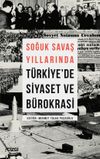 Soğuk Savaş Yıllarında T&uuml;rkiye'de Siyaset ve B&uuml;rokrasi