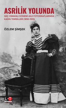 Asrilik Yolunda Geç Osmanlı Dönemi Aile Fotoğraflarında Kadın Temsilleri (1890‐1910)