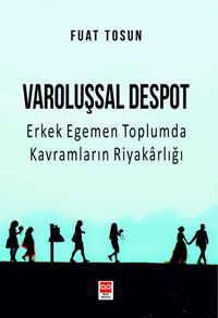 Varoluşsal Despot & Erkek Egemen Toplumda Kavramların Riyakarlığı