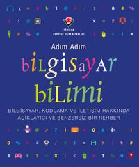 Adım Adım Bilgisayar Bilimi - Bilgisayar, Kodlama ve İletişim Hakkında Açıklayıcı ve Benzersiz Bir Rehber