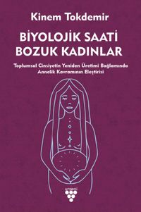 Biyolojik Saati Bozuk Kadınlar & Toplumsal Cinsiyetin Yeniden Üretimi Bağlamında Annelik Kavramının Eleştirisi