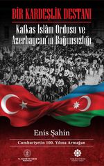 Bir Kardeşlik Destanı & Kafkas İslam Ordusu ve Azerbaycan'ın Bağımsızlığı