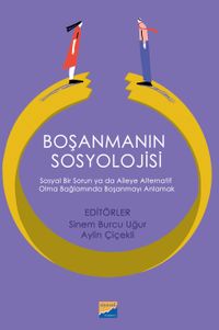 Boşanmanın Sosyolojisi & Sosyal Bir Sorun ya da Aileye Alternatif Olma Bağlamında Boşanmayı Anlamak