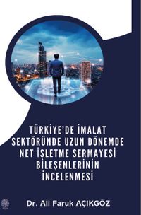 Türkiye’de İmalat Sektöründe Uzun Dönemde Net İşletme Sermayesi Bileşenlerinin İncelenmesi