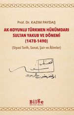 Ak-Koyunlu Türkmen Hükümdarı Sultan Yakub ve Dönemi (1478-1490) (Siyasi Tarih, Sanat, Şair ve Âlimler)