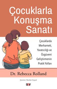 Çocuklarla Konuşma Sanatı & Çocuklarda Merhameti, Yaratıcılığı ve Özgüveni Geliştirmenin Pratik Yolları