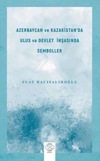 Azerbaycan ve Kazakistan'da Ulus ve Devlet İnşasında Semboller