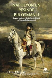 Napolyon’un Peşinde Bir Osmanlı & Seyyid Mehmed Emin Vahîd Efendi ve Fransa Sefaretnamesi