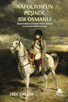 Napolyon'un Peşinde Bir Osmanlı & Seyyid Mehmed Emin Vahîd Efendi ve Fransa Sefaretnamesi