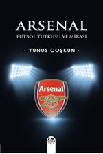 Arsenal & Futbol Tutkusu ve Mirası