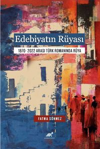Edebiyatın Rüyası & 1870- 2022 Arası Türk Romanında Rüya