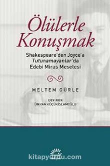 Ölülerle Konuşmak & Shakespeare’den Joyce’a Tutunamayanlar’da Edebi Miras Meselesi