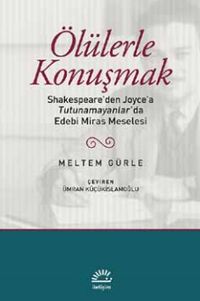 Ölülerle Konuşmak & Shakespeare'den Joyce'a Tutunamayanlar'da Edebi Miras Meselesi