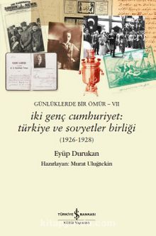 Günlüklerde Bir Ömür VII - İki Genç Cumhuriyet: Türkiye ve Sovyetler Birliği (1926-1928)