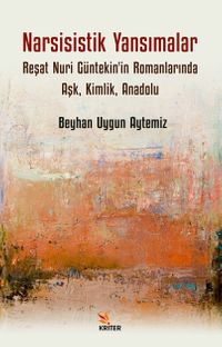 Narsisistik Yansımalar: Reşat Nuri Güntekin'in Romanlarında Aşk, Kimlik, Anadolu