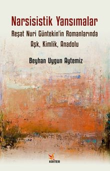 Narsisistik Yansımalar: Reşat Nuri Güntekin'in Romanlarında Aşk, Kimlik, Anadolu