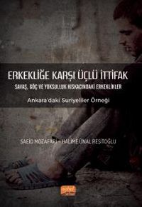 Erkekliğe Karşı Üçlü İttifak & Savaş, Göç ve Yoksulluk Kıskacındaki Erkeklikler - Ankara'daki Suriyeliler Örneği