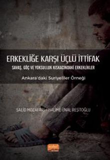 Erkekliğe Karşı Üçlü İttifak & Savaş, Göç ve Yoksulluk Kıskacındaki Erkeklikler - Ankara'daki Suriyeliler Örneği