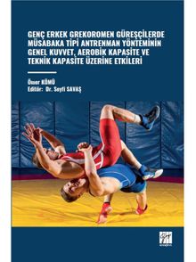 Genç Erkek Grekoromen Güreşçilerde Müsabaka Tipi Antrenman Yönteminin Genel Kuvvet, Aerobik Kapasite ve Teknik Kapasite Üzerine Etkileri
