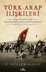 Türk-Arap İlişkileri & Eski Eyaletler Yeni Komşulara Dönüşürken (1914-1923)