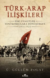 Türk-Arap İlişkileri & Eski Eyaletler Yeni Komşulara Dönüşürken (1914-1923)