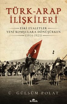 Türk-Arap İlişkileri & Eski Eyaletler Yeni Komşulara Dönüşürken (1914-1923)