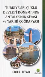 Türkiye Selçuklu Devleti Dönemi'nde Antalya'nın Siyasî ve Tarihî Coğrafyası 
