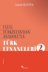 Uluğ Türkistan'dan Anadolu'ya Türk Efsaneleri 2