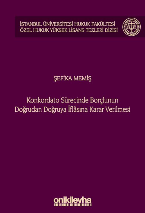 Konkordato Sürecinde Borçlunun Doğrudan Doğruya İflasına Karar Verilmesi İstanbul Üniversitesi Hukuk Fakültesi Özel Hukuk Yüksek Lisans Tezleri Dizisi No: 74