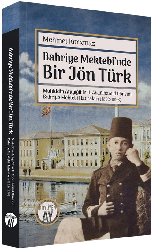 Bahriye Mektebi'nde Bir Jön Türk & Muhiddin Atayiğit ve II. Abdülhamid Dönemi Bahriye Mektebi Hatıraları (1892-1898) Fotoğraflarla
