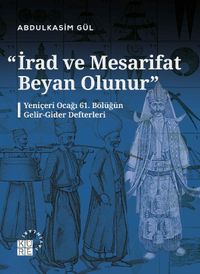 İrad ve Mesarifat Beyan Olunur & Yeniçeri Ocağı 61. Bölüğün  Gelir-Gider Defterleri (1163-1241/1750-1826)